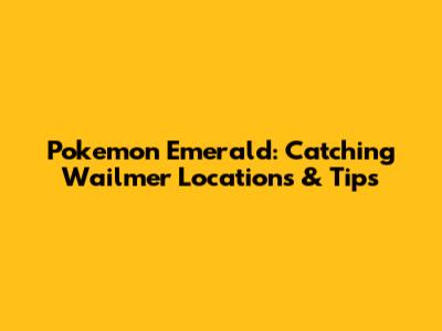 Pokemon Emerald: Catching Wailmer Locations & Tips