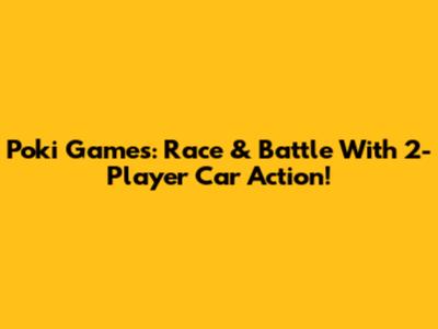 Poki Games: Race & Battle With 2-Player Car Action!