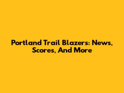 Portland Trail Blazers: News, Scores, And More