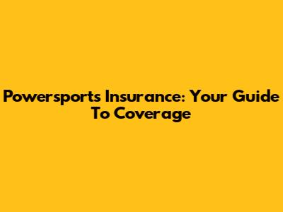 Powersports Insurance: Your Guide To Coverage