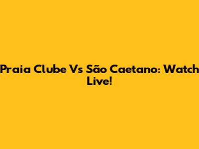 Praia Clube Vs São Caetano: Watch Live!