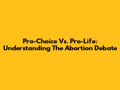 Pro-Choice Vs. Pro-Life: Understanding The Abortion Debate