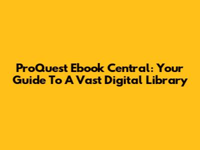 ProQuest Ebook Central: Your Guide To A Vast Digital Library