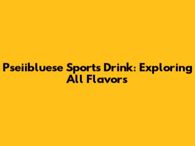 Pseiibluese Sports Drink: Exploring All Flavors
