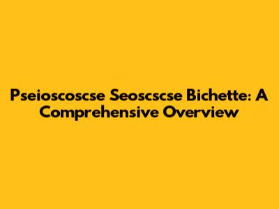 Pseioscoscse Seoscscse Bichette: A Comprehensive Overview