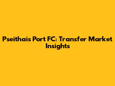 Pseithais Port FC: Transfer Market Insights