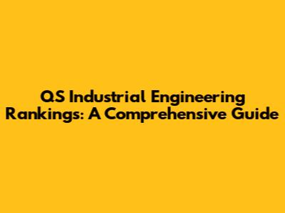 QS Industrial Engineering Rankings: A Comprehensive Guide