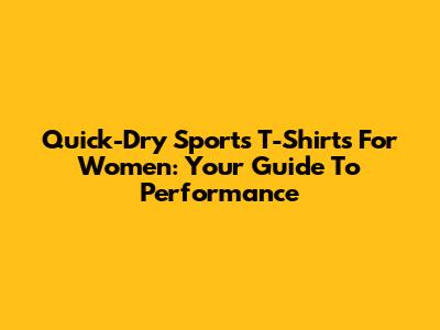 Quick-Dry Sports T-Shirts For Women: Your Guide To Performance