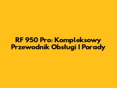 RF 950 Pro: Kompleksowy Przewodnik Obsługi I Porady