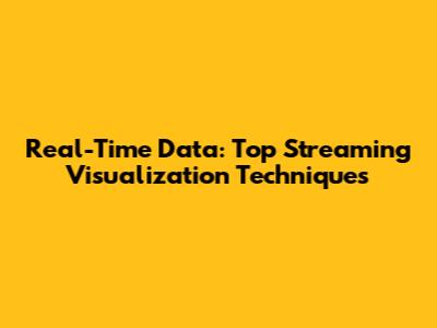 Real-Time Data: Top Streaming Visualization Techniques