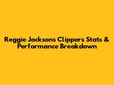 Reggie Jackson's Clippers Stats & Performance Breakdown