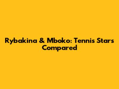 Rybakina & Mboko: Tennis Stars Compared