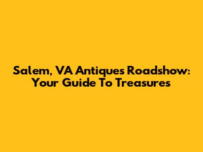 Salem, VA Antiques Roadshow: Your Guide To Treasures