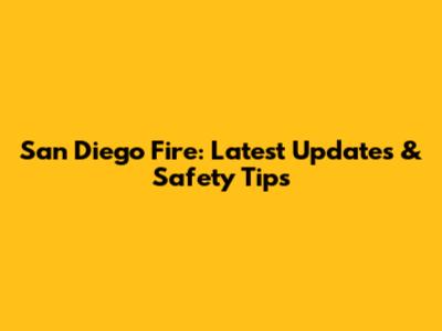 San Diego Fire: Latest Updates & Safety Tips