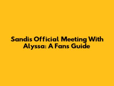 Sandi's Official Meeting With Alyssa: A Fan's Guide