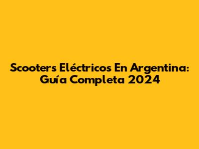 Scooters Eléctricos En Argentina: Guía Completa 2024