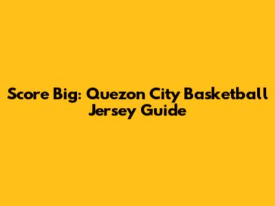 Score Big: Quezon City Basketball Jersey Guide