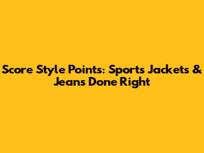 Score Style Points: Sports Jackets & Jeans Done Right