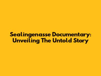 Sealingenasse Documentary: Unveiling The Untold Story