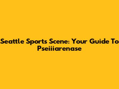 Seattle Sports Scene: Your Guide To Pseiiiarenase