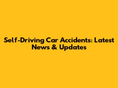 Self-Driving Car Accidents: Latest News & Updates
