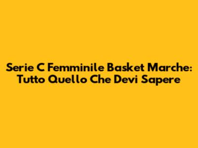 Serie C Femminile Basket Marche: Tutto Quello Che Devi Sapere