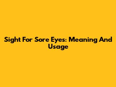 Sight For Sore Eyes: Meaning And Usage