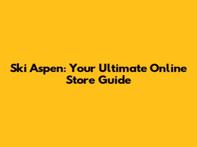 Ski Aspen: Your Ultimate Online Store Guide