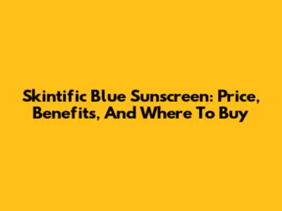 Skintific Blue Sunscreen: Price, Benefits, And Where To Buy