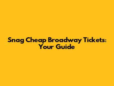 Snag Cheap Broadway Tickets: Your Guide