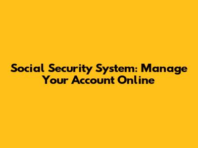 Social Security System: Manage Your Account Online