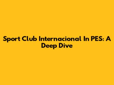 Sport Club Internacional In PES: A Deep Dive