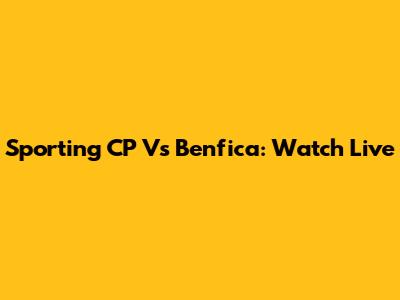 Sporting CP Vs Benfica: Watch Live