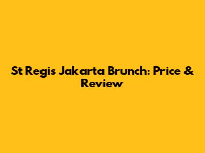 St Regis Jakarta Brunch: Price & Review