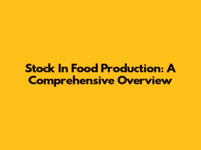 Stock In Food Production: A Comprehensive Overview