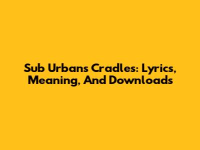 Sub Urban's Cradles: Lyrics, Meaning, And Downloads