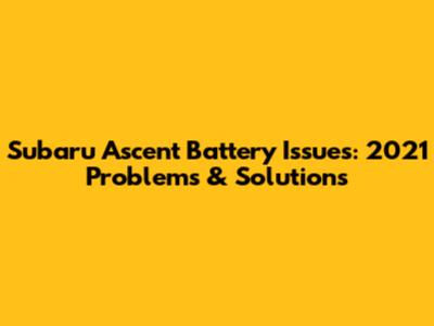 Subaru Ascent Battery Issues: 2021 Problems & Solutions