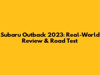 Subaru Outback 2023: Real-World Review & Road Test