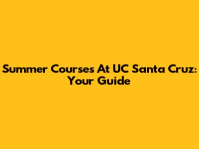 Summer Courses At UC Santa Cruz: Your Guide