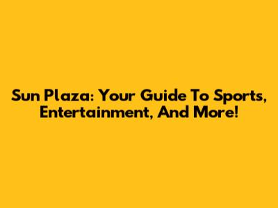 Sun Plaza: Your Guide To Sports, Entertainment, And More!