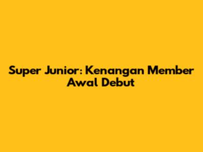Super Junior: Kenangan Member Awal Debut