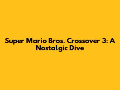 Super Mario Bros. Crossover 3: A Nostalgic Dive