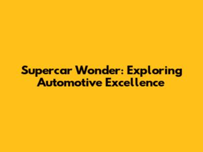 Supercar Wonder: Exploring Automotive Excellence