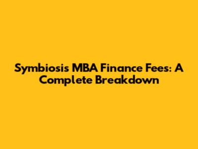 Symbiosis MBA Finance Fees: A Complete Breakdown