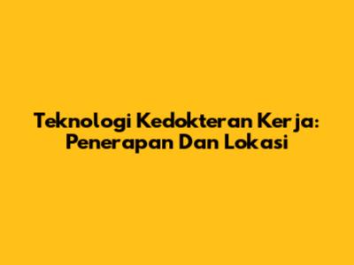 Teknologi Kedokteran Kerja: Penerapan Dan Lokasi
