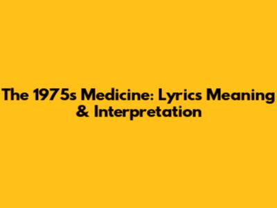 The 1975's "Medicine": Lyrics Meaning & Interpretation