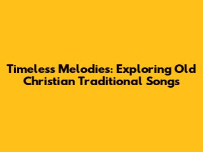 Timeless Melodies: Exploring Old Christian Traditional Songs
