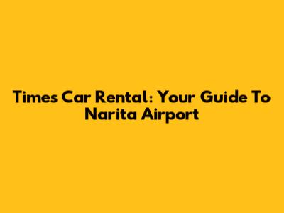 Times Car Rental: Your Guide To Narita Airport