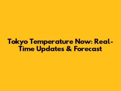 Tokyo Temperature Now: Real-Time Updates & Forecast