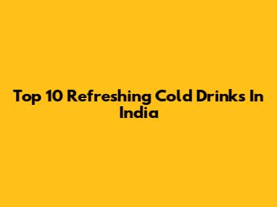 Top 10 Refreshing Cold Drinks In India